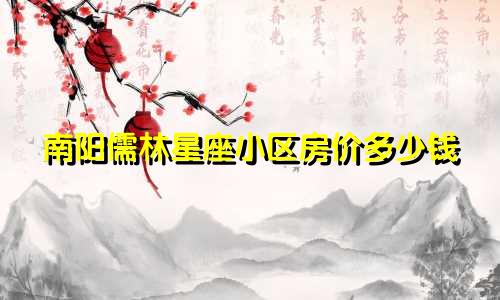 南阳儒林星座小区房价多少钱