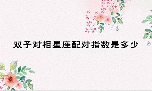 双子对相星座配对指数是多少