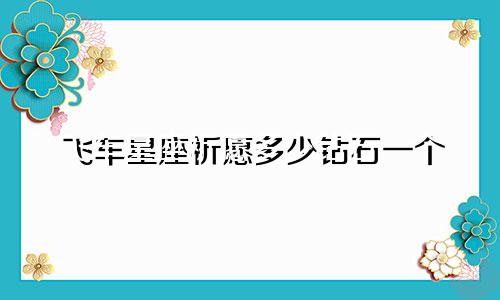 飞车星座祈愿多少钻石一个