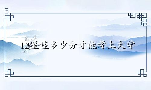 12星座多少分才能考上大学