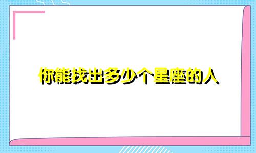 你能找出多少个星座的人