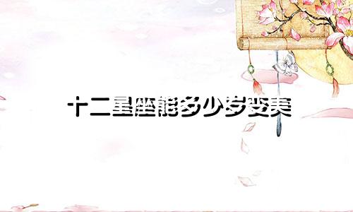 十二星座能多少岁变美