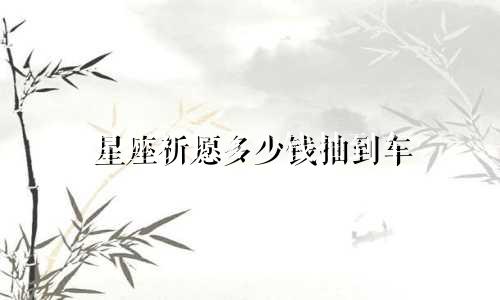 星座祈愿多少钱抽到车