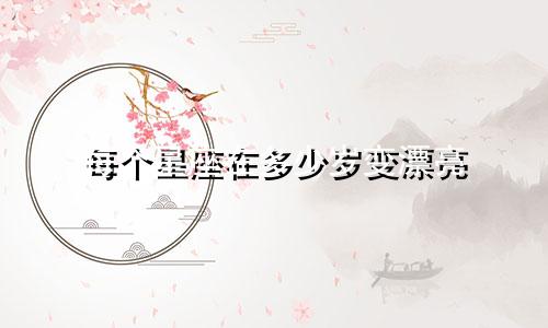 每个星座在多少岁变漂亮