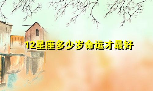 12星座多少岁命运才最好