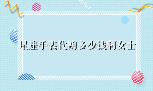 星座手表代购多少钱啊女士