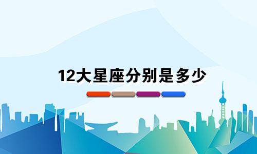 12大星座分别是多少
