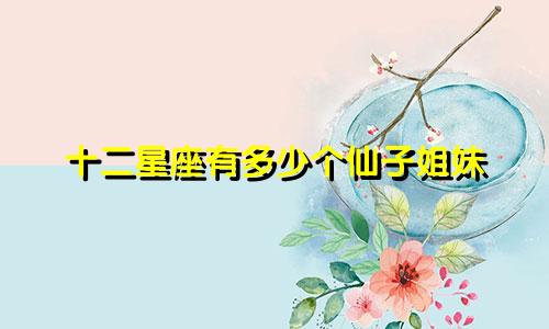 十二星座有多少个仙子姐妹