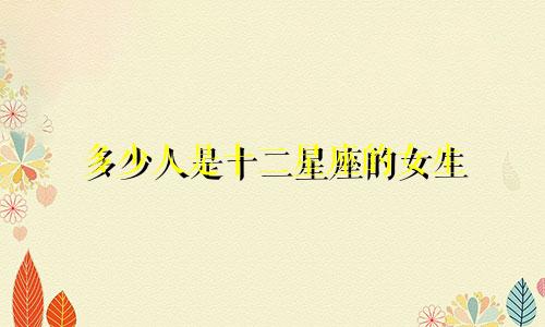 多少人是十二星座的女生