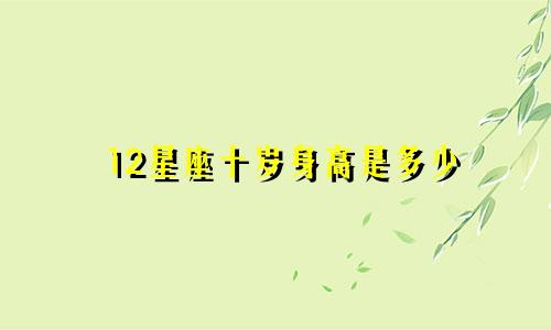 12星座十岁身高是多少