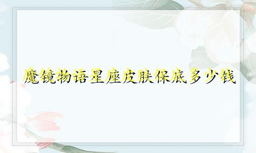 魔镜物语星座皮肤保底多少钱