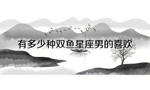 有多少种双鱼星座男的喜欢