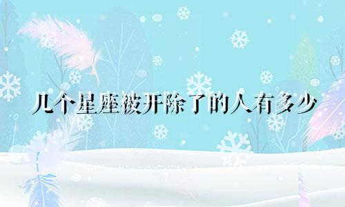 几个星座被开除了的人有多少