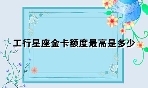 工行星座金卡额度最高是多少