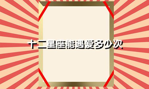 十二星座能遇爱多少次