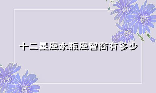 十二星座水瓶座智商有多少