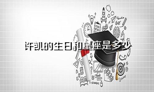 许凯的生日和星座是多少