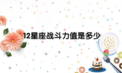 12星座战斗力值是多少