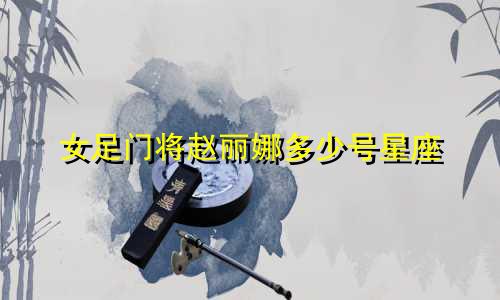 女足门将赵丽娜多少号星座