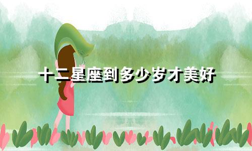 十二星座到多少岁才美好