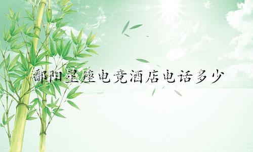 鄱阳星座电竞酒店电话多少