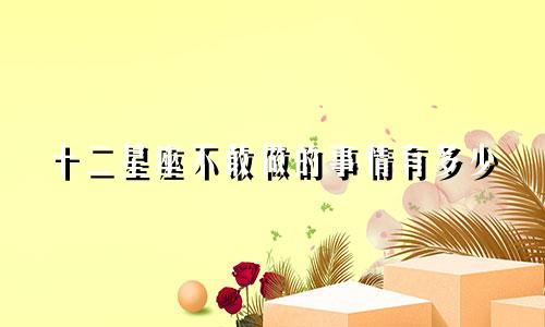 十二星座不敢做的事情有多少