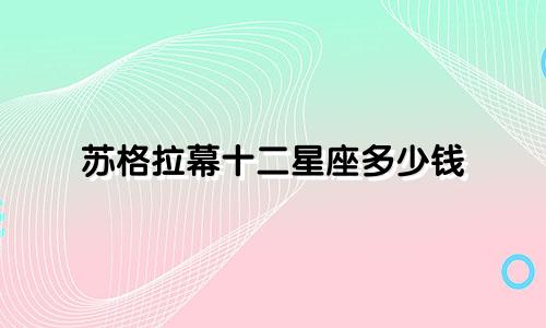 苏格拉幕十二星座多少钱
