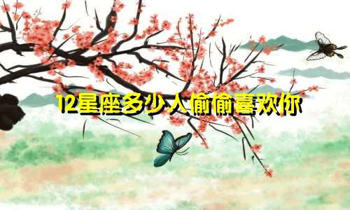 12星座多少人偷偷喜欢你