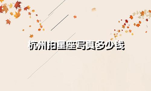 杭州拍星座写真多少钱