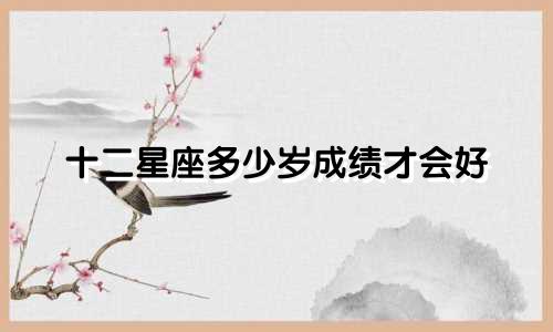 十二星座多少岁成绩才会好