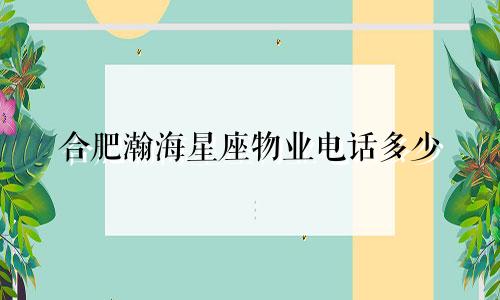 合肥瀚海星座物业电话多少