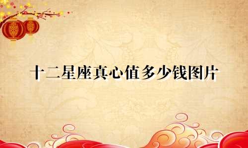 十二星座真心值多少钱图片