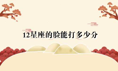 12星座的脸能打多少分