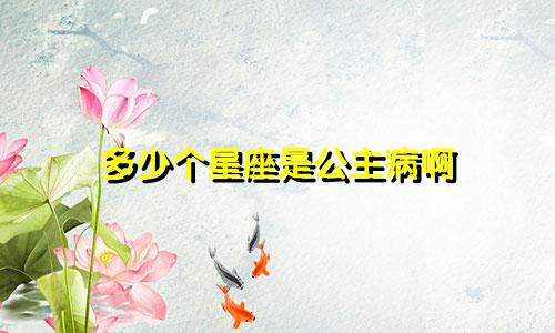 多少个星座是公主病啊