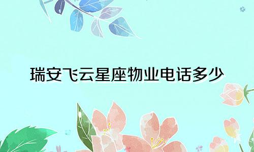 瑞安飞云星座物业电话多少