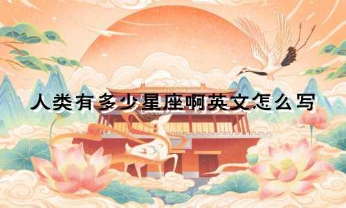 人类有多少星座啊英文怎么写