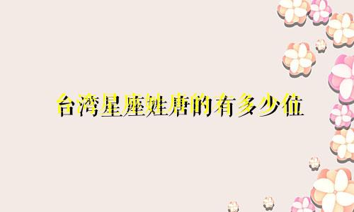 台湾星座姓唐的有多少位