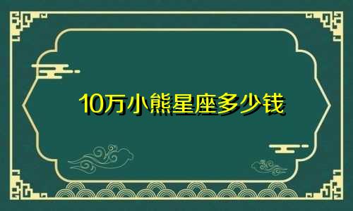 10万小熊星座多少钱