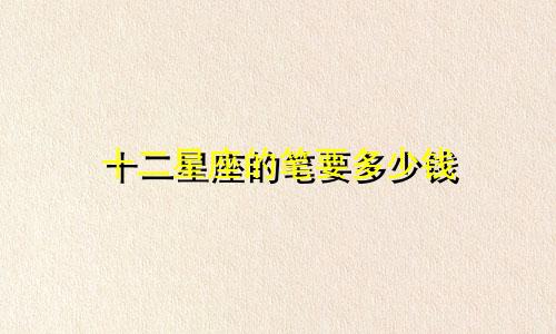 十二星座的笔要多少钱