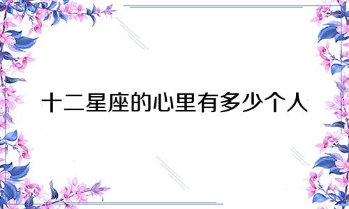 十二星座的心里有多少个人