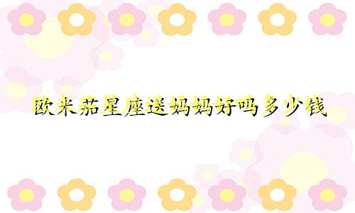 欧米茄星座送妈妈好吗多少钱