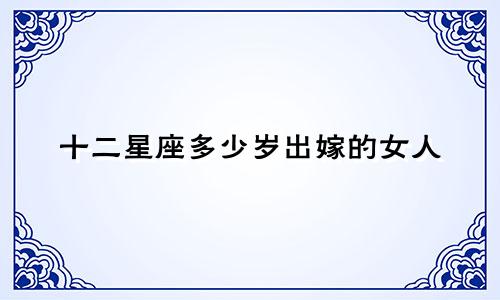 十二星座多少岁出嫁的女人