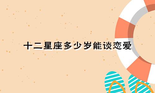 十二星座多少岁能谈恋爱