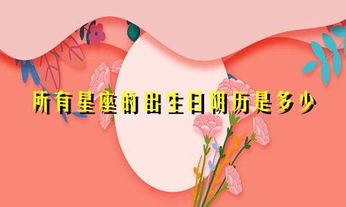 所有星座的出生日阴历是多少