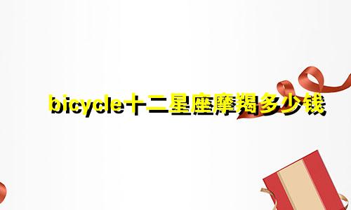 bicycle十二星座摩羯多少钱