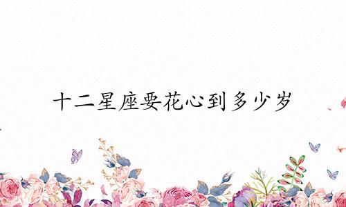 十二星座要花心到多少岁