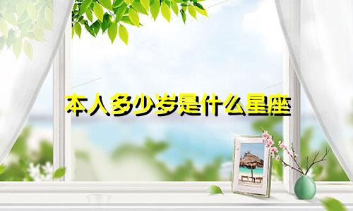 本人多少岁是什么星座