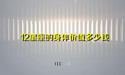 12星座的身体价值多少钱