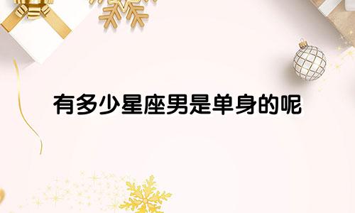 有多少星座男是单身的呢