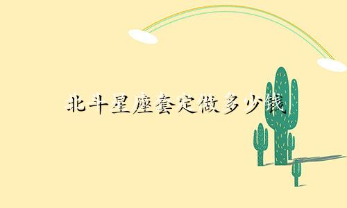 北斗星座套定做多少钱